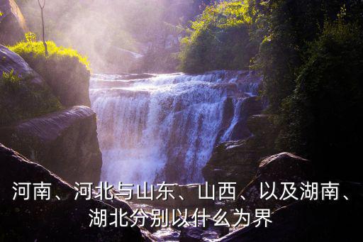 河南、河北與山東、山西、以及湖南、湖北分別以什么為界