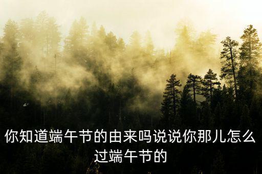 你知道端午節的由來嗎說說你那兒怎么過端午節的