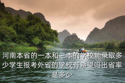 河南本省的一本和二本的學校能錄取多少學生報考外省的學校有希望嗎出省率是多少