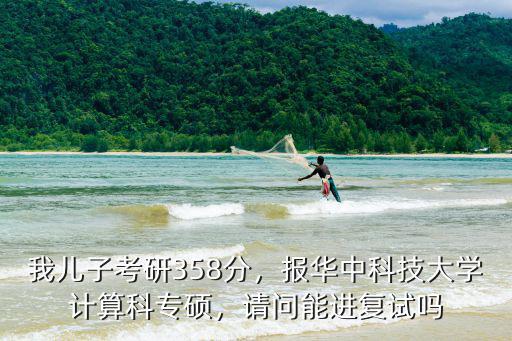 河南省華中科技大學(xué)考研多少分,我兒子考研358分
