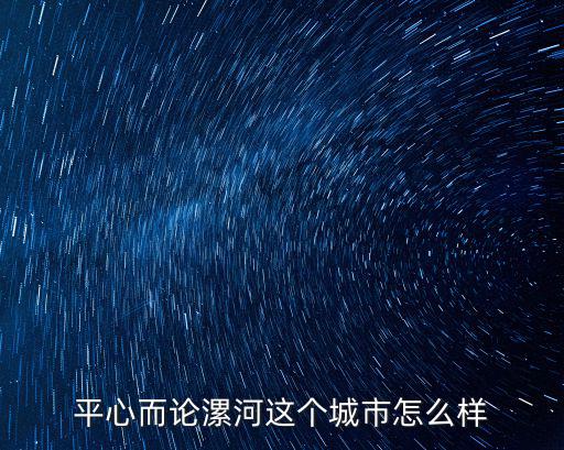 平心而論漯河這個城市怎么樣