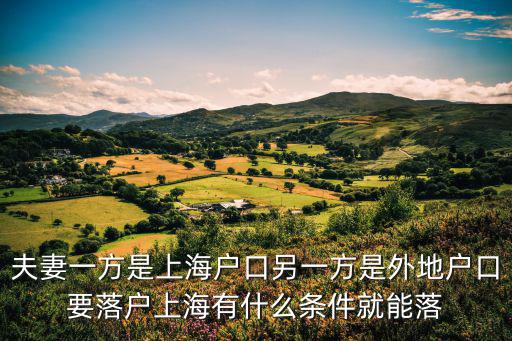 上海落戶，夫妻一方是上海戶口另一方是外地戶口要落戶上海有什么條件就能落