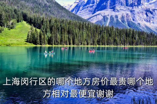 上海閔行區(qū)的哪個(gè)地方房?jī)r(jià)最貴哪個(gè)地方相對(duì)最便宜謝謝