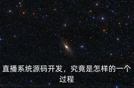 直播系統源碼開發，究竟是怎樣的一個過程