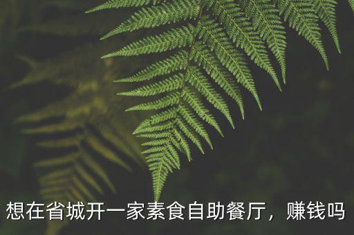 想在省城開一家素食自助餐廳，賺錢嗎