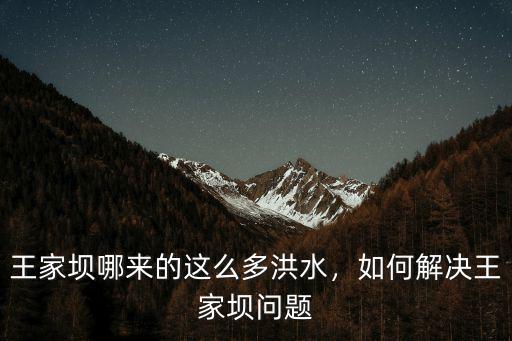 王家壩哪來的這么多洪水，如何解決王家壩問題