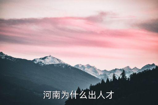 河南人出多少人才,河南為什么出人才