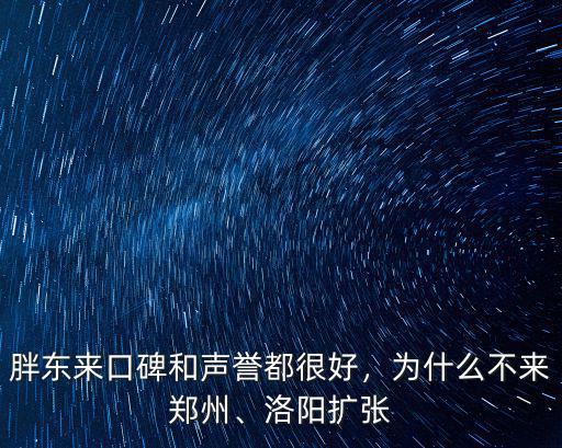 胖東來口碑和聲譽都很好，為什么不來鄭州、洛陽擴張