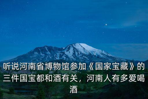 聽說河南省博物館參加《國家寶藏》的三件國寶都和酒有關，河南人有多愛喝酒