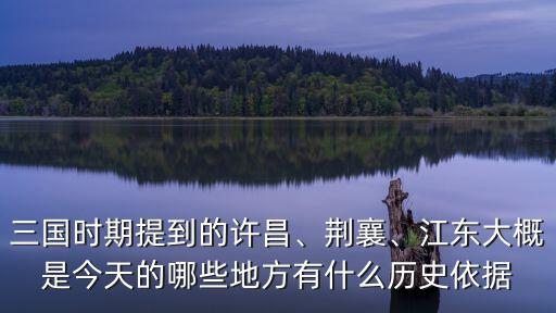 三國時期提到的許昌、荊襄、江東大概是今天的哪些地方有什么歷史依據