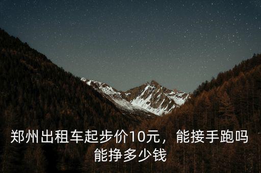 鄭州出租車起步價10元，能接手跑嗎能掙多少錢