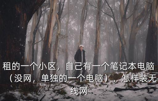 租的一個小區(qū)，自己有一個筆記本電腦（沒網(wǎng)，單獨的一個電腦），怎樣裝無線網(wǎng)