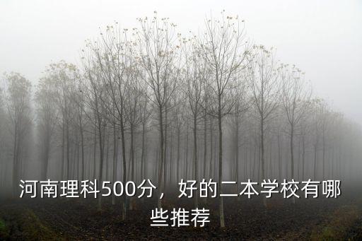 河南理科500分，好的二本學校有哪些推薦