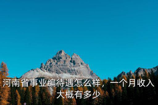 河南省事業編待遇怎么樣，一個月收入大概有多少