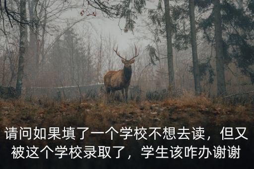 請問如果填了一個學校不想去讀，但又被這個學校錄取了，學生該咋辦謝謝