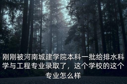 剛剛被河南城建學(xué)院本科一批給排水科學(xué)與工程專業(yè)錄取了，這個(gè)學(xué)校的這個(gè)專業(yè)怎么樣