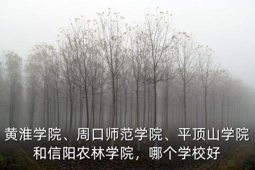黃淮學院、周口師范學院、平頂山學院和信陽農林學院，哪個學校好