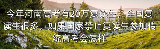 今年河南高考有20萬復讀生，全國復讀生很多，如果國家禁止復讀生參加傳統高考會怎樣