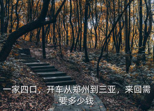 一家四口，開車從鄭州到三亞，來回需要多少錢