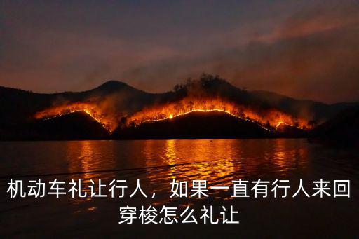 機動車禮讓行人，如果一直有行人來回穿梭怎么禮讓