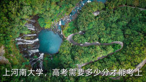 上河南大學，高考需要多少分才能考上