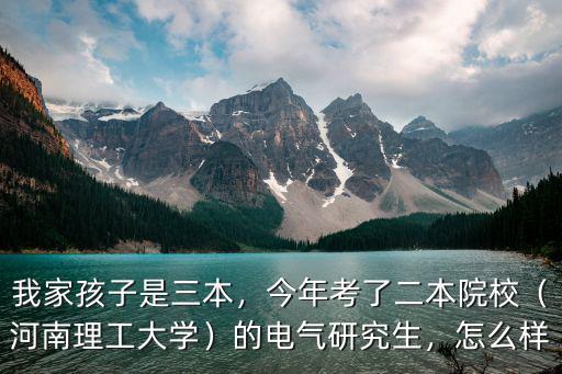 我家孩子是三本，今年考了二本院校（河南理工大學）的電氣研究生，怎么樣