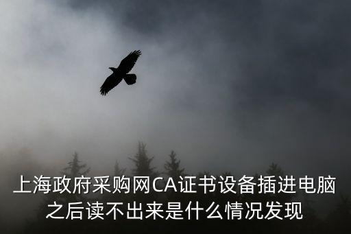 上海市政府采購(gòu)網(wǎng)，上海政府采購(gòu)網(wǎng)CA證書(shū)設(shè)備插進(jìn)電腦之后讀不出來(lái)是什么情況發(fā)現(xiàn)