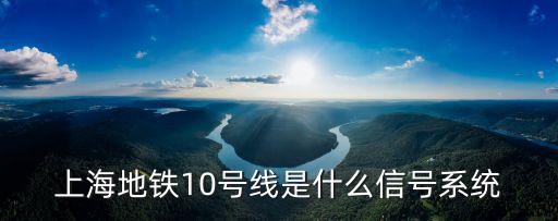 上海地鐵10號線，上海地鐵10號線是什么信號系統