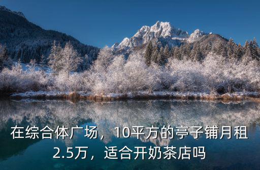 在綜合體廣場，10平方的亭子鋪月租2.5萬，適合開奶茶店嗎