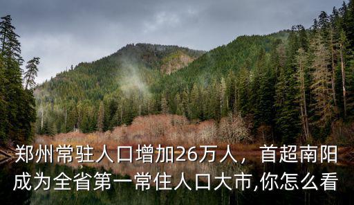 鄭州常駐人口增加26萬人，首超南陽成為全省第一常住人口大市,你怎么看