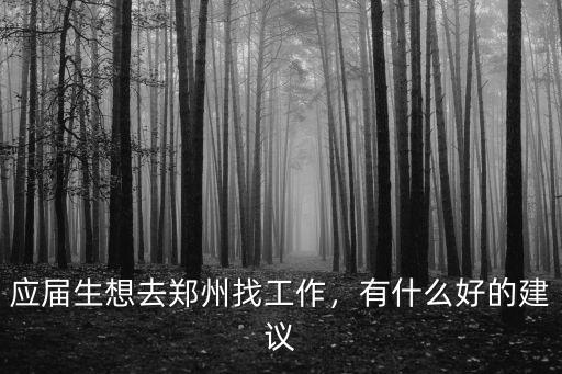 應屆生想去鄭州找工作，有什么好的建議