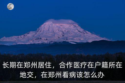 長(zhǎng)期在鄭州居住，合作醫(yī)療在戶籍所在地交，在鄭州看病該怎么辦