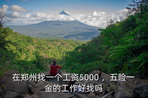 在鄭州找一個工資5000 ，五險一金的工作好找嗎