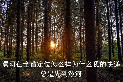 快遞在漯河不走了怎么回事,漯河在全省定位怎么樣