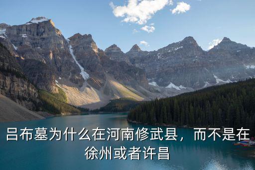 呂布墓為什么在河南修武縣，而不是在徐州或者許昌