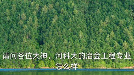 請問各位大神，河科大的冶金工程專業怎么樣