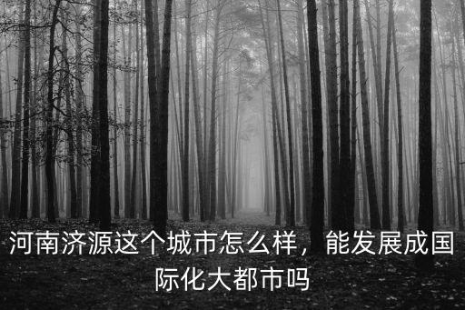 河南濟(jì)源環(huán)境怎么樣,河南濟(jì)源這個城市怎么樣