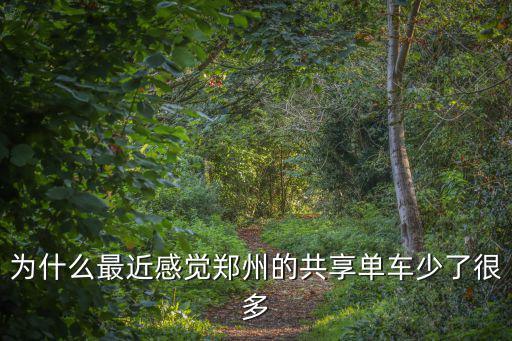 為什么最近感覺鄭州的共享單車少了很多