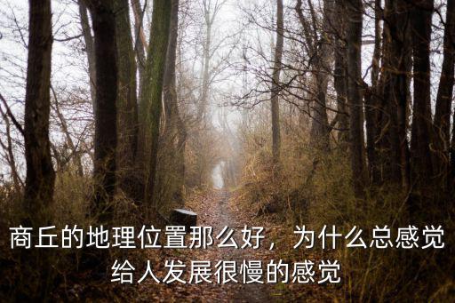 商丘的地理位置那么好，為什么總感覺(jué)給人發(fā)展很慢的感覺(jué)