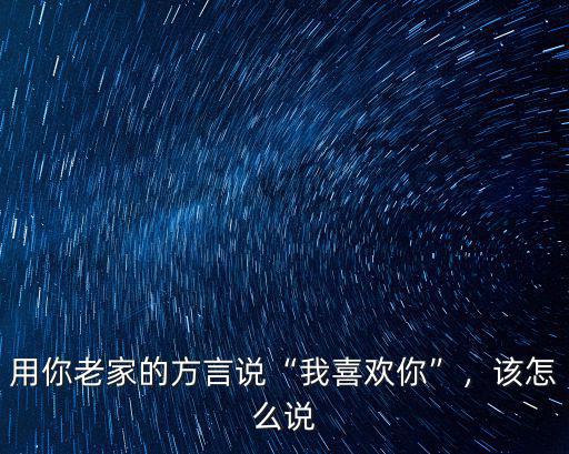 用你老家的方言說“我喜歡你”，該怎么說