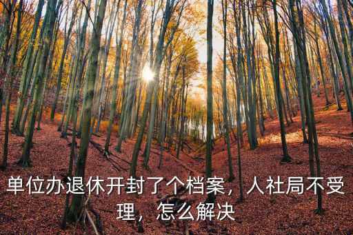 單位辦退休開封了個檔案，人社局不受理，怎么解決