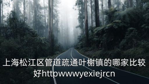 上海管道疏通，上海松江區管道疏通葉榭鎮的哪家比較好httpwwwyexiejrcn