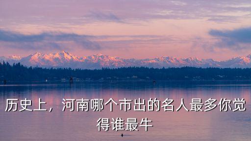 河南的哪里的唐代詩人最多,河南哪個市出的名人最多
