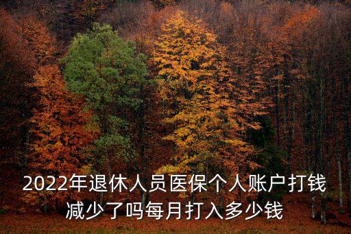 2022年退休人員醫(yī)保個人賬戶打錢減少了嗎每月打入多少錢