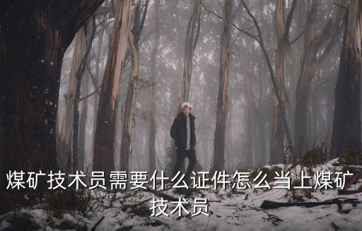 煤礦技術員需要什么證件怎么當上煤礦技術員