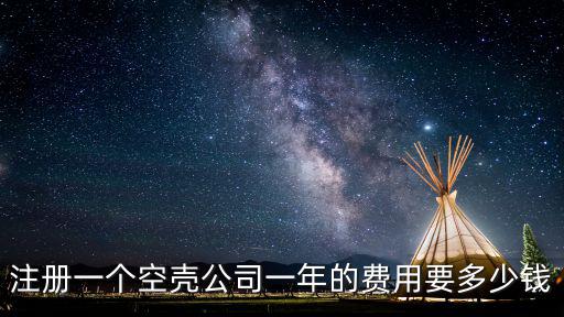 注冊一個空殼公司一年的費(fèi)用要多少錢