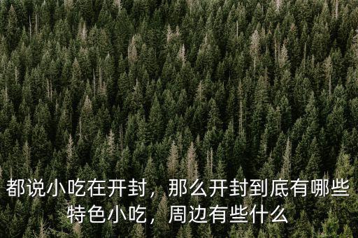 都說(shuō)小吃在開(kāi)封，那么開(kāi)封到底有哪些特色小吃，周邊有些什么
