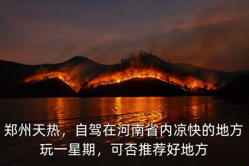 鄭州天熱，自駕在河南省內涼快的地方玩一星期，可否推薦好地方