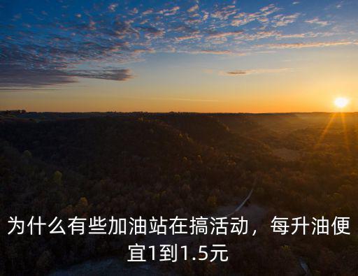 為什么有些加油站在搞活動，每升油便宜1到1.5元
