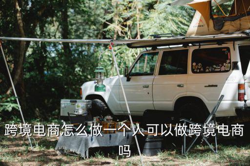 跨境電商怎么做一個(gè)人可以做跨境電商嗎
